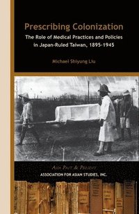 bokomslag Prescribing Colonization  The Role of Medical Practices and Policies in JapanRuled Taiwan, 18951945
