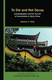 bokomslag To Die and Not Decay - Autobiography and the Pursuit of Immortality in Early China
