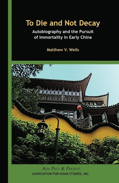 bokomslag To Die and Not Decay - Autobiography and the Pursuit of Immortality in Early China