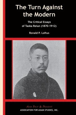 Ronald P. Loftus - Turn Against the Modern – The Critical Essays of Taoka Reiun (1870–1912), Häftad