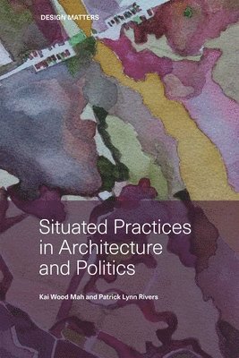 Kai Mah, Patrick Lynn Rivers - Situated Practices in Architecture and Politics, Häftad