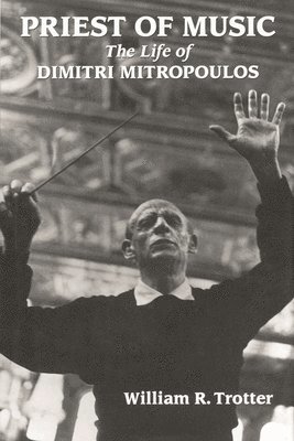 William R. Trotter - Priest of Music: The Life of Dimitri Mitropoulos, Inbunden