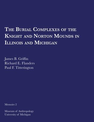 James B. Griffin, Richard E. Flanders, Paul F. Titterington - Burial Complexes of the Knight and Norton Mounds in Illinois and Michigan, Häftad