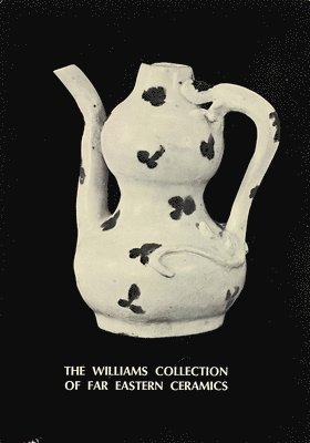 bokomslag Williams Collection Of Far Eastern Ceramics: Chinese, Siamese, And Annamese Ceramic Ware Selected From The Collection Of Justice And Mrs. G. Mennen Williams In The University Of Michigan Museum Of Ant