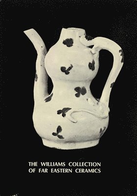 Williams Collection of Far Eastern Ceramics: Chinese, Siamese, and Annamese Ceramic Ware Selected from the Collection of Justice and Mrs. G. Mennen Williams in the University of Michigan Museum of Anthropology