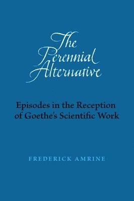 The Perennial Alternative: Episodes in the Reception of Goethe's Scientific Work 1