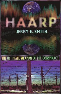 Jerry E Smith - Haarp: The Ultimate Weapon Of The Conspiracy (Mind Control C, Häftad