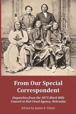 James E. Potter, James E Potter - From Our Special Correspondent: Dispatches from the 1875 Black Hills Council at Red Cloud Agency, Nebraska, Häftad