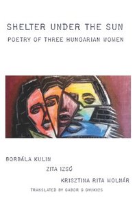bokomslag Shelter under the Sun: Poetry of Three Hungarian Women