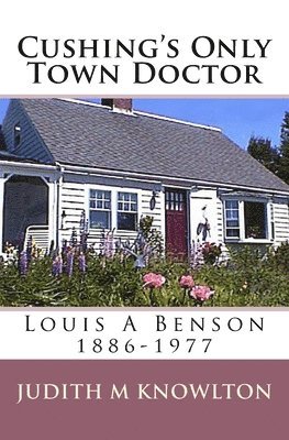 Cushing's Only Town Doctor: Louis A Benson: 1886-1977 1