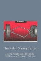 The Kelso Shrug System: A Practical Guide for Body Builders and Strength Athletes 1