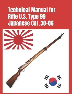 Technical Manual for Rifle U.S. Type 99 Japanese Cal .30-06: (Korean War Reprint) 1