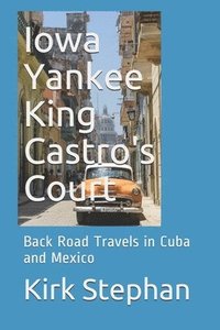 bokomslag Iowa Yankee King Castro's Court: Back Road Travels in Cuba and Mexico