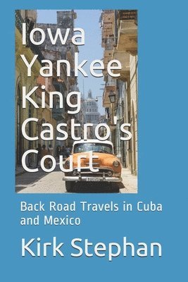 bokomslag Iowa Yankee King Castro's Court: Back Road Travels in Cuba and Mexico