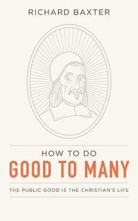 bokomslag How to Do Good to Many: The Public Good Is the Christian's Life
