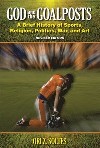 bokomslag God and the Goalposts: A Brief History of Sports, Religion, Politics, War and Art