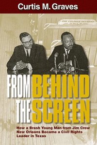 bokomslag From Behind the Screen: How a Brash Young Man from Jim Crow New Orleans Became a Civil Rights Leader in Texas