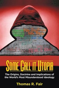 bokomslag Some Call It Utopia: The Origins, Doctrine and Implications of the World's Most Misunderstood Ideology