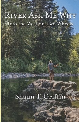 Shaun T. Griffin, Shaun T Griffin - River Ask Me Why: Into the West on Two Wheels, Häftad