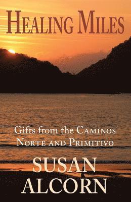 Susan Alcorn - Healing Miles: Gifts from the Caminos Norte and Primitivo, Häftad
