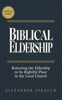 bokomslag Biblical Eldership: Restoring the Eldership to Its Rightful Place in the Local Church