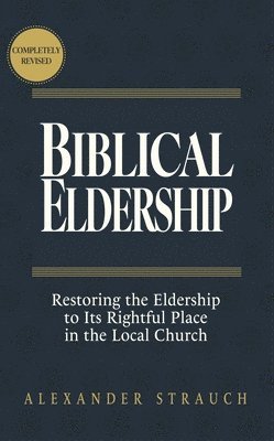 Biblical Eldership: Restoring the Eldership to Its Rightful Place in the Local Church 1