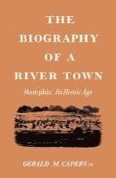 The Biography of a River Town: Memphis: Its Heroic Age