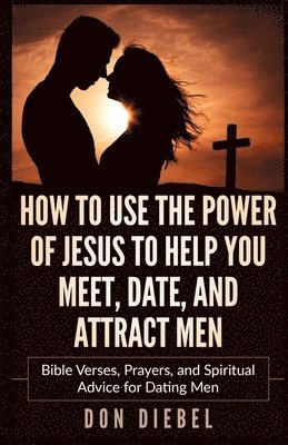bokomslag How to Use the Power of Jesus to Help You Meet, Date, and Attract Men