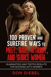 bokomslag 100 Proven and Surefire Ways to Meet, Date, Attract, and Seduce Women