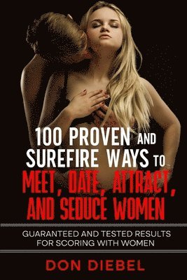 bokomslag 100 Proven and Surefire Ways to Meet, Date, Attract, and Seduce Women