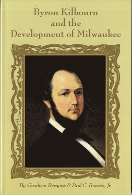 Goodwin F. Berquist, Paul C. Bowers, Goodwin Berquist - Byron Kilbourn and the Development of Milwaukee, Häftad