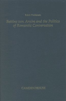 Edith Waldstein - Bettine Von Arnim and the Politics of Romantic Conversation, Inbunden