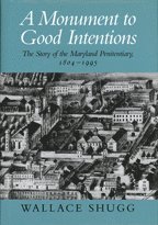 A Monument to Good Intentions - The Story of the Maryland Penitentiary 1