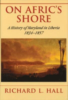 On Afric's Shore - A History of Maryland in Liberia, 1834-1857 1