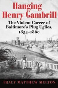 bokomslag Hanging Henry Gambrill - The Violent Career of Baltimore`s Plug Uglies, 1854-1860