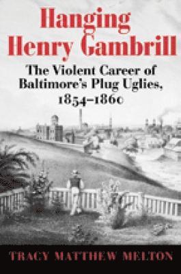 bokomslag Hanging Henry Gambrill  The Violent Career of Baltimore`s Plug Uglies, 18541860