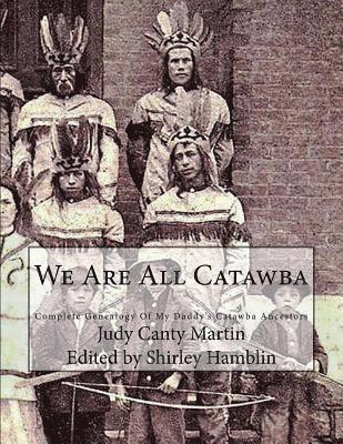 We Are All Catawba: Complete Genealogy of My Daddy's Catawba Ancestors 1