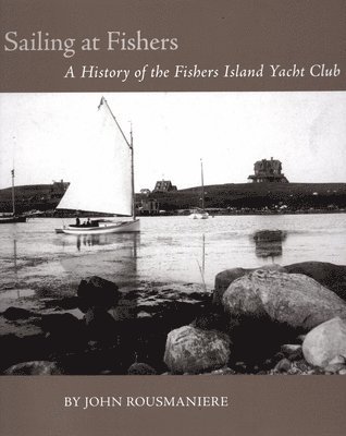John Rousmaniere - Sailing at Fishers: A History of the Fishers Island Yacht Club, Inbunden
