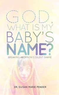 bokomslag God, What is My Baby's Name?: Breaking Abortion's Silent Shame