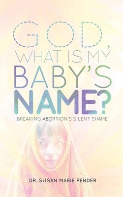 Susan Marie Pender - God, What is My Baby's Name?: Breaking Abortion's Silent Shame, Häftad