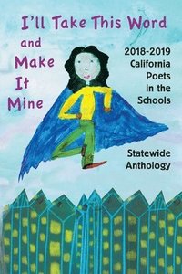 bokomslag I'll Take This Word and Make It Mine: 2018-2019 California Poets in the Schools Statewide Anthology