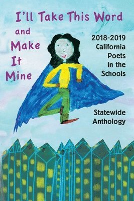 I'll Take This Word and Make It Mine: 2018-2019 California Poets in the Schools Statewide Anthology 1