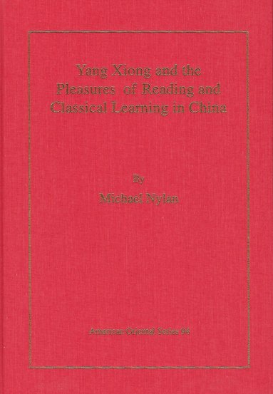 Michael Nylan - Yang Xiong and the Pleasures of Reading and Classical Learning in China, Inbunden
