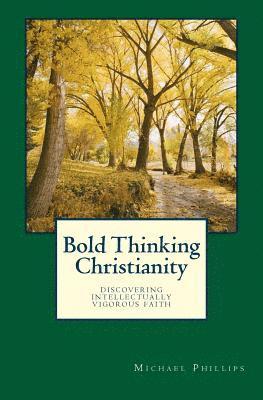 Michael Phillips - Bold Thinking Christianity: Discovering Intellectually Vigorous Faith, Häftad