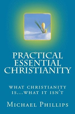 Michael Phillips - Practical Essential Christianity, Häftad