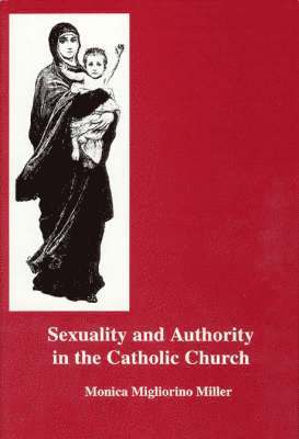 Monica Migliorino Miller - Sexuality and Authority in the Catholic Church, Inbunden