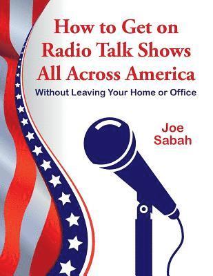 Joe Sabah - How to Get on Radio Talk Shows All Across America: Without Leaving Your Home or Office, Häftad