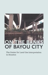 bokomslag On the Banks of Bayou City: The Center for Land Use Interpretation in Houston