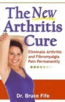 Bruce Fife - The New Arthritis Cure: Eliminate Arthritis and Fibromyalgia Pain Permanently, Häftad