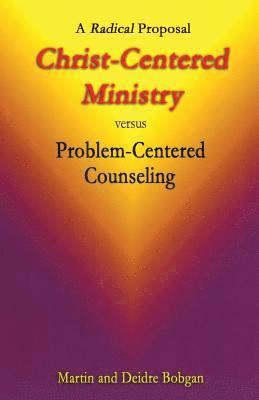 Christ-Centered Ministry versus Problem-Centered Counseling: A Radical Proposal 1